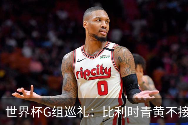 世界杯G组巡礼：比利时青黄不接 伊朗赴美参赛风波不断